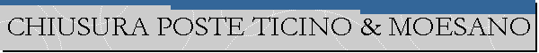 CHIUSURA POSTE TICINO & MOESANO